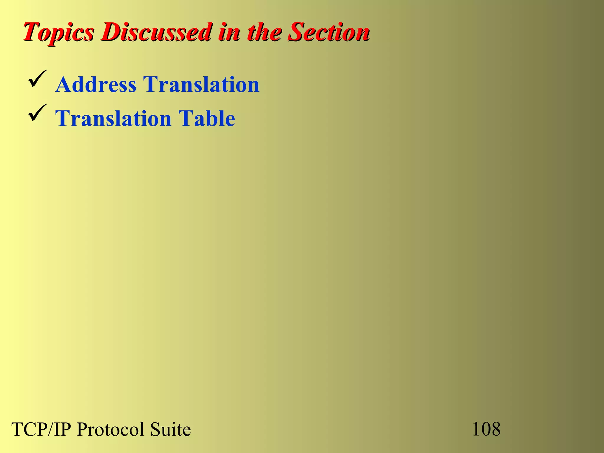 Topics Discussed in the Section
  Address Translation
  Translation Table




TCP/IP Protocol Suite              108
 