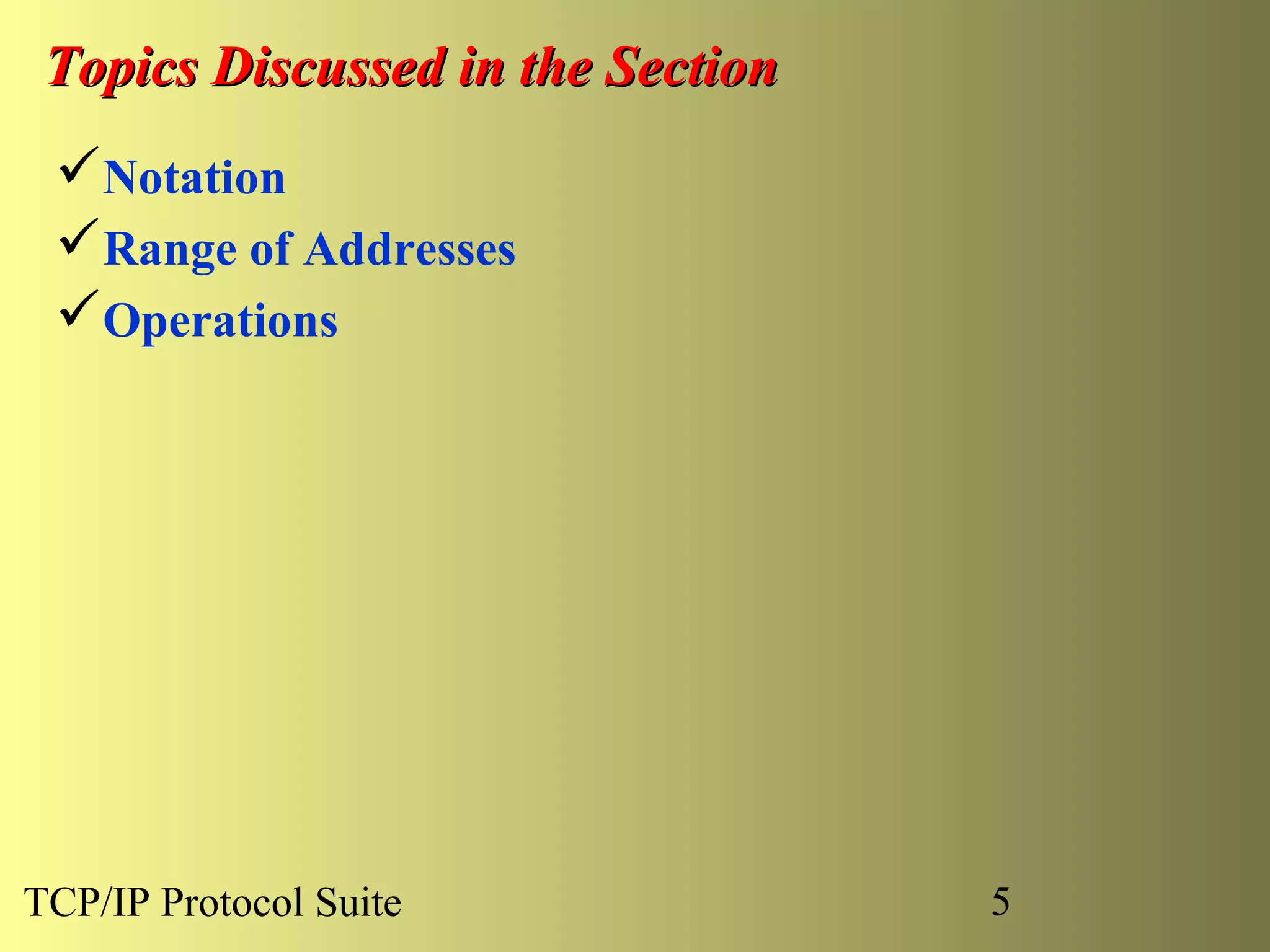 Topics Discussed in the Section
 Notation
 Range of Addresses
 Operations




TCP/IP Protocol Suite              5
 