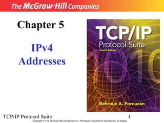 Chapter 5

        IPv4
      Addresses



TCP/IP Protocol Suite                                                                                      1
            Copyright © The McGraw-Hill Companies, Inc. Permission required for reproduction or display.
 