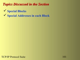 Topics Discussed in the Section
  Special Blocks
  Special Addresses in each Block




TCP/IP Protocol Suite                101
 