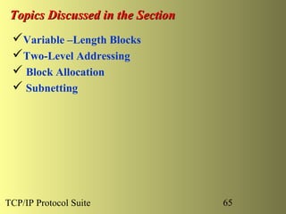 Topics Discussed in the Section
 Variable –Length Blocks
 Two-Level Addressing
  Block Allocation
  Subnetting




TCP/IP Protocol Suite              65
 
