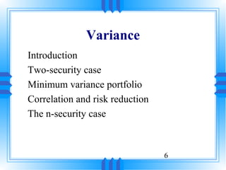 Variance
Introduction
Two-security case
Minimum variance portfolio
Correlation and risk reduction
The n-security case



                                 6
 