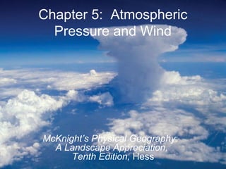 Chapter 5: Atmospheric
Pressure and Wind
McKnight’s Physical Geography:
A Landscape Appreciation,
Tenth Edition, Hess
 
