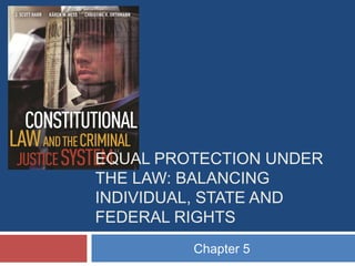 EQUAL PROTECTION UNDER
THE LAW: BALANCING
INDIVIDUAL, STATE AND
FEDERAL RIGHTS
Chapter 5

 