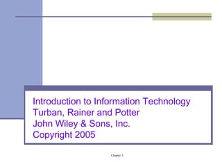 Introduction to Information Technology 
Turban, Rainer and Potter 
John Wiley & Sons, Inc. 
Copyright 2005 
Chapter 5 
 