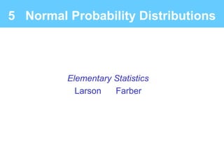 Elementary Statistics
Larson Farber
5 Normal Probability Distributions
 