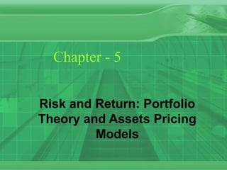 Chapter - 5
Risk and Return: Portfolio
Theory and Assets Pricing
Models
 