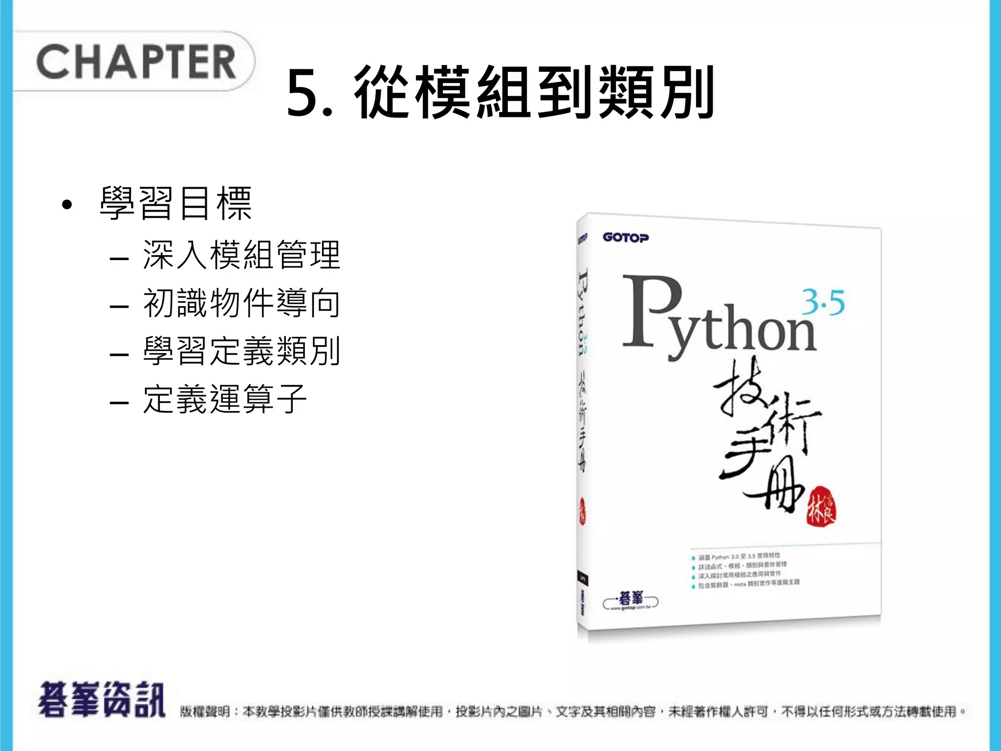5. 從模組到類別
• 學習目標
– 深入模組管理
– 初識物件導向
– 學習定義類別
– 定義運算子
 