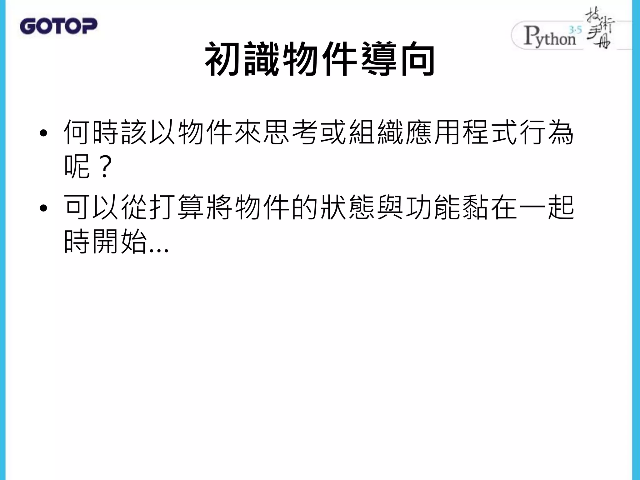 初識物件導向
• 何時該以物件來思考或組織應用程式行為
呢？
• 可以從打算將物件的狀態與功能黏在一起
時開始…
 