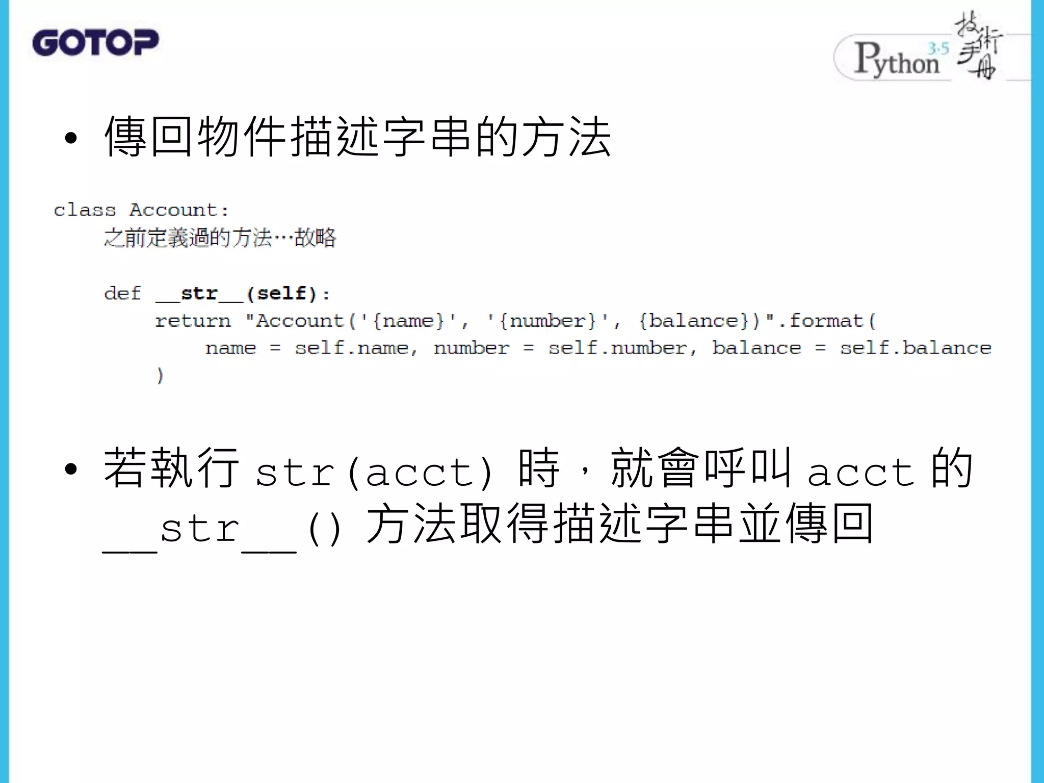 • 傳回物件描述字串的方法
• 若執行 str(acct) 時，就會呼叫 acct 的
__str__() 方法取得描述字串並傳回
 