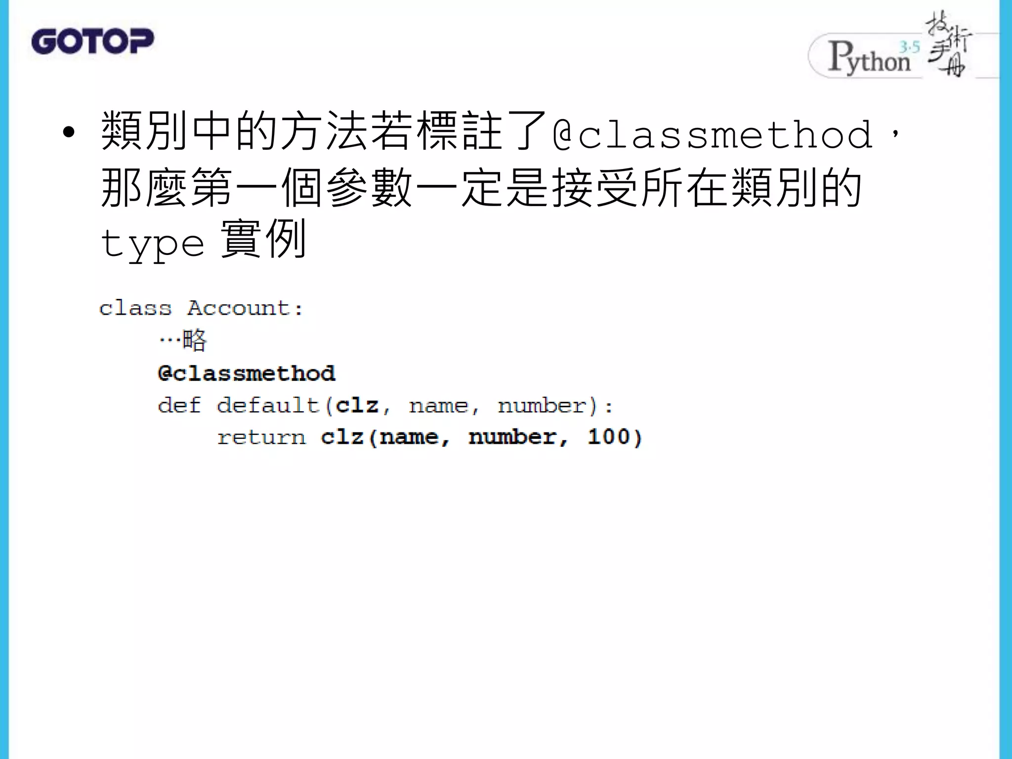 • 類別中的方法若標註了@classmethod，
那麼第一個參數一定是接受所在類別的
type 實例
 