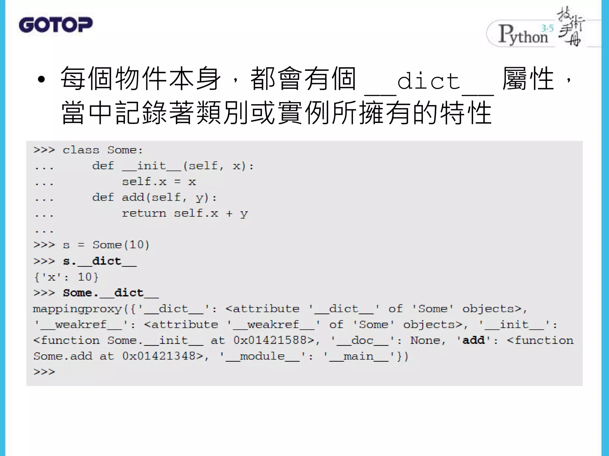 • 每個物件本身，都會有個 __dict__ 屬性，
當中記錄著類別或實例所擁有的特性
 