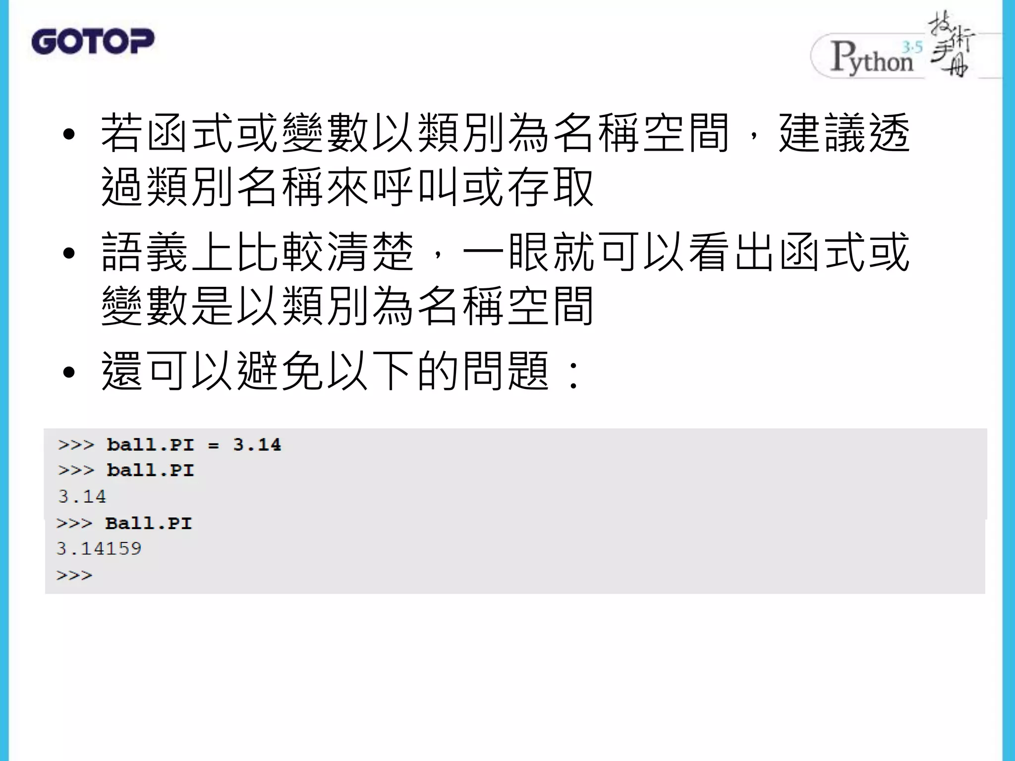 • 若函式或變數以類別為名稱空間，建議透
過類別名稱來呼叫或存取
• 語義上比較清楚，一眼就可以看出函式或
變數是以類別為名稱空間
• 還可以避免以下的問題：
 