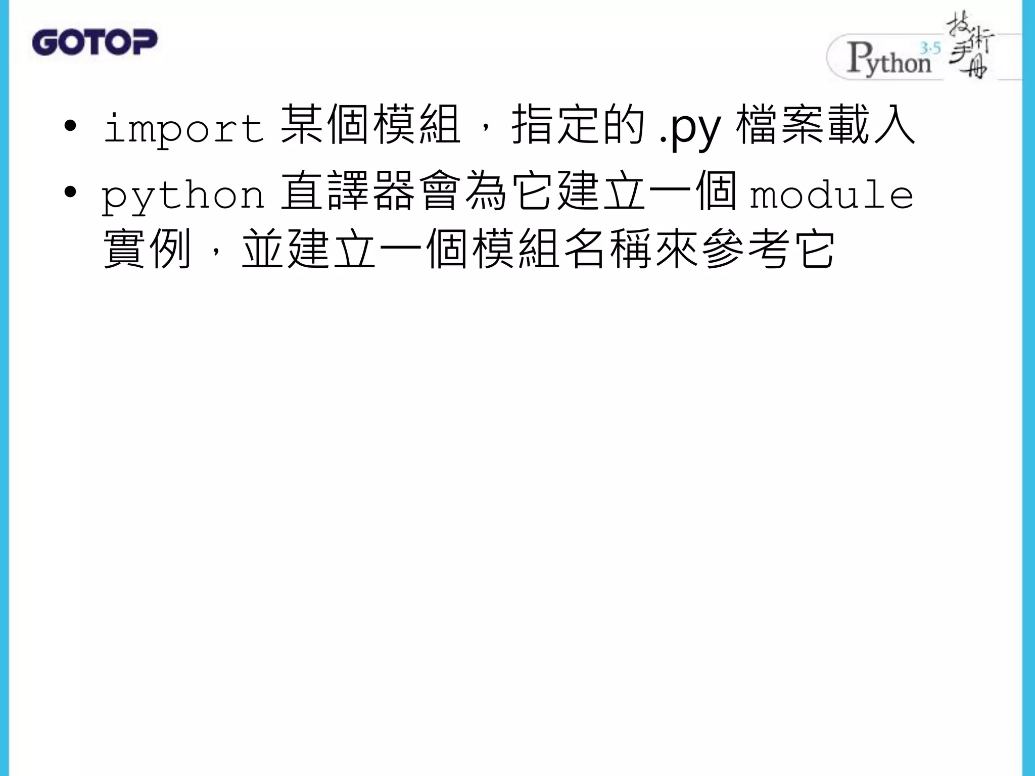 • import 某個模組，指定的 .py 檔案載入
• python 直譯器會為它建立一個 module
實例，並建立一個模組名稱來參考它
 