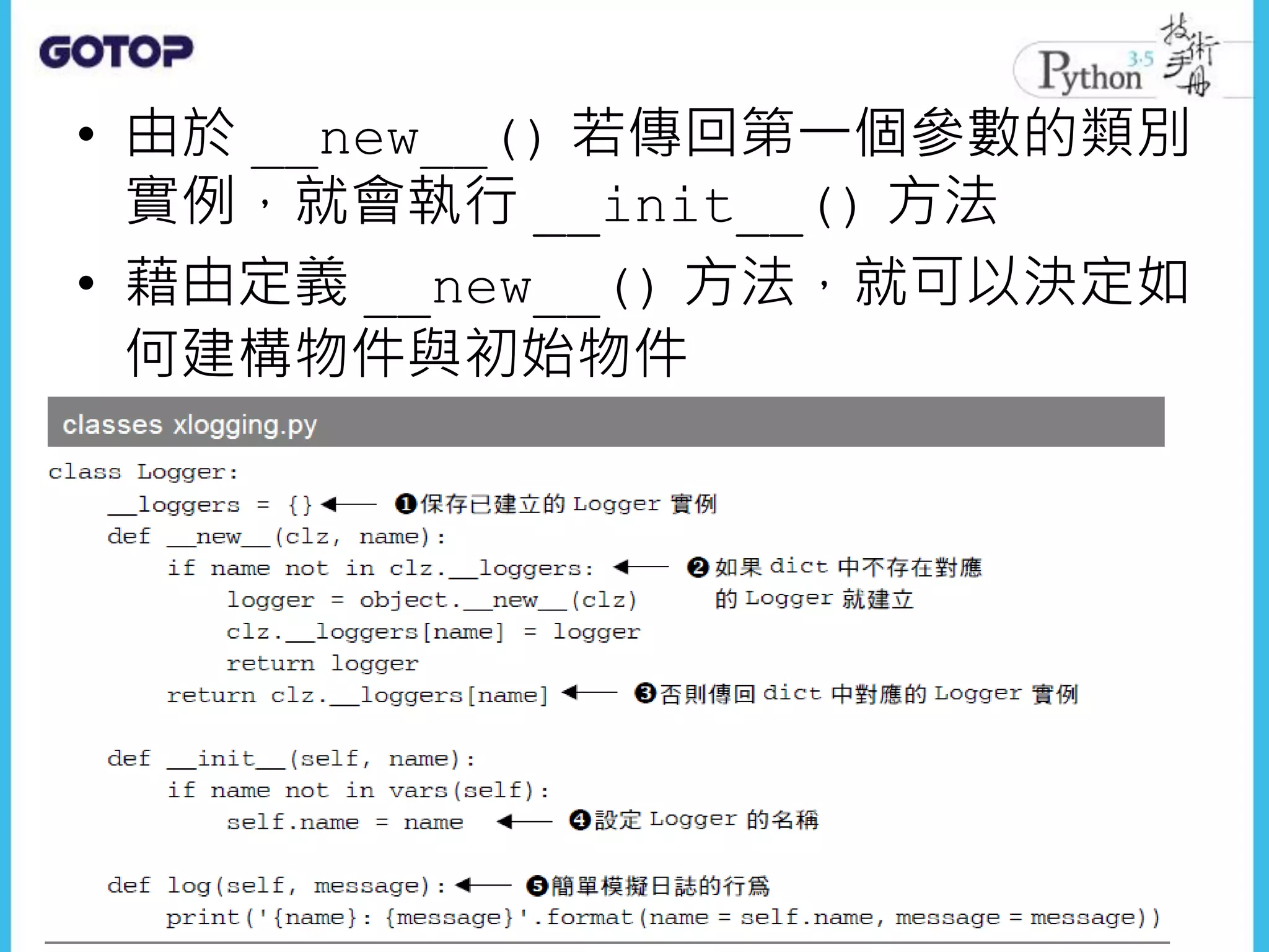 • 由於 __new__() 若傳回第一個參數的類別
實例，就會執行 __init__() 方法
• 藉由定義 __new__() 方法，就可以決定如
何建構物件與初始物件
 