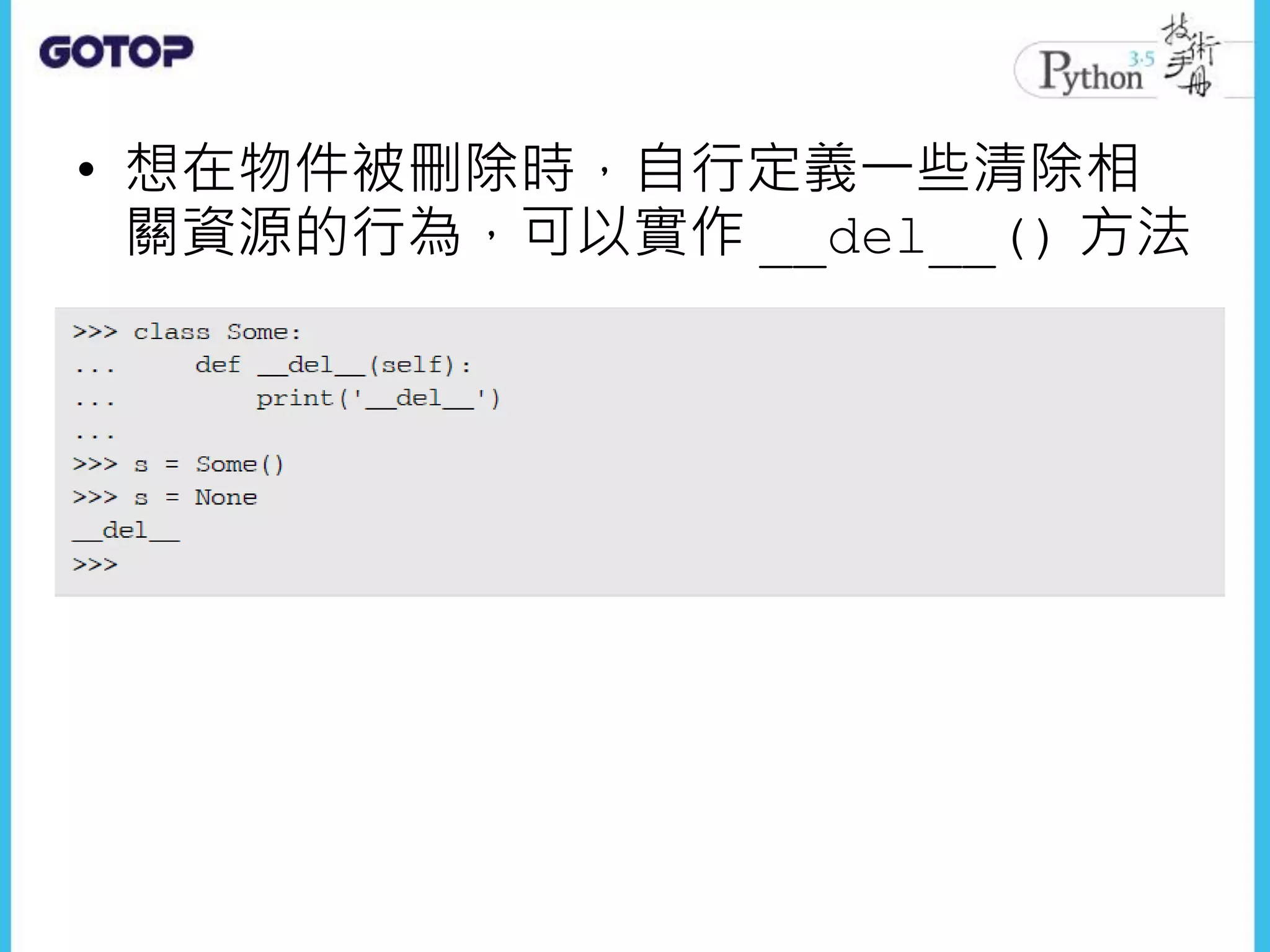 • 想在物件被刪除時，自行定義一些清除相
關資源的行為，可以實作 __del__() 方法
 