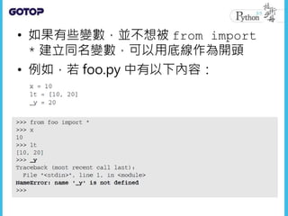 • 如果有些變數，並不想被 from import
* 建立同名變數，可以用底線作為開頭
• 例如，若 foo.py 中有以下內容：
 