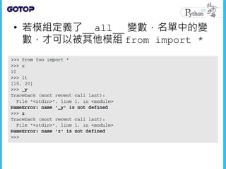 • 若模組定義了__all__ 變數，名單中的變
數，才可以被其他模組 from import *
 