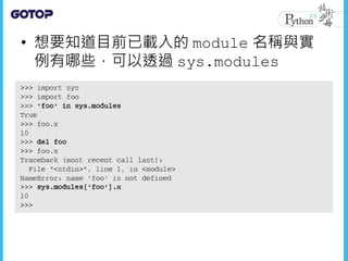 • 想要知道目前已載入的 module 名稱與實
例有哪些，可以透過 sys.modules
 