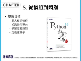 5. 從模組到類別
• 學習目標
– 深入模組管理
– 初識物件導向
– 學習定義類別
– 定義運算子
 