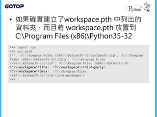 • 如果確實建立了workspace.pth 中列出的
資料夾，而且將 workspace.pth 放置到
C:Program Files (x86)Python35-32
 