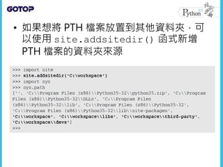 • 如果想將 PTH 檔案放置到其他資料夾，可
以使用 site.addsitedir() 函式新增
PTH 檔案的資料夾來源
 