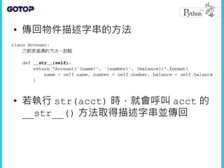 • 傳回物件描述字串的方法
• 若執行 str(acct) 時，就會呼叫 acct 的
__str__() 方法取得描述字串並傳回
 
