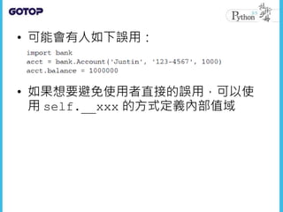 • 可能會有人如下誤用：
• 如果想要避免使用者直接的誤用，可以使
用 self.__xxx 的方式定義內部值域
 