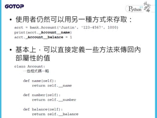 • 使用者仍然可以用另一種方式來存取：
• 基本上，可以直接定義一些方法來傳回內
部屬性的值
 