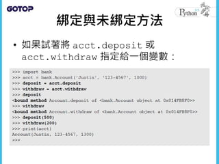 綁定與未綁定方法
• 如果試著將 acct.deposit 或
acct.withdraw 指定給一個變數：
 