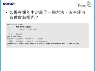 • 如果在類別中定義了一個方法，沒有任何
參數會怎樣呢？
 