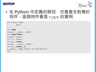 • 在 Python 中定義的類別，也會產生對應的
物件，這個物件會是 type 的實例
 