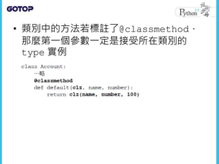 • 類別中的方法若標註了@classmethod，
那麼第一個參數一定是接受所在類別的
type 實例
 