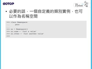 • 必要的話，一個自定義的類別實例，也可
以作為名稱空間
 