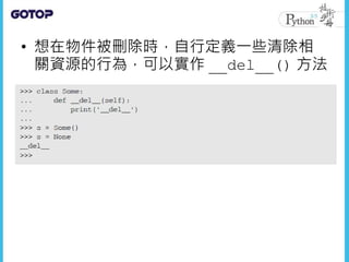 • 想在物件被刪除時，自行定義一些清除相
關資源的行為，可以實作 __del__() 方法
 