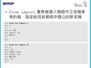 • from import 會將被匯入模組中之名稱參
考的值，指定給目前模組中建立的新名稱
 
