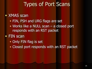 Types of Port Scans
● Connect scan
● Completes the three-way handshake
● Not stealthy--appears in log files
● Three states
● Closed
● Open
● Filtered
12
 