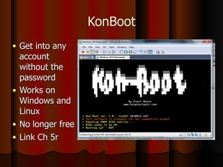 KonBoot
● Get into any
account
without the
password
● Works on
Windows and
Linux
● No longer free
● Link Ch 5r
 