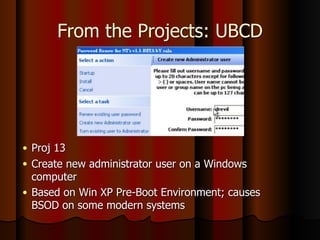 From the Projects: UBCD
● Proj 13
● Create new administrator user on a Windows
computer
● Based on Win XP Pre-Boot Environment; causes
BSOD on some modern systems
 