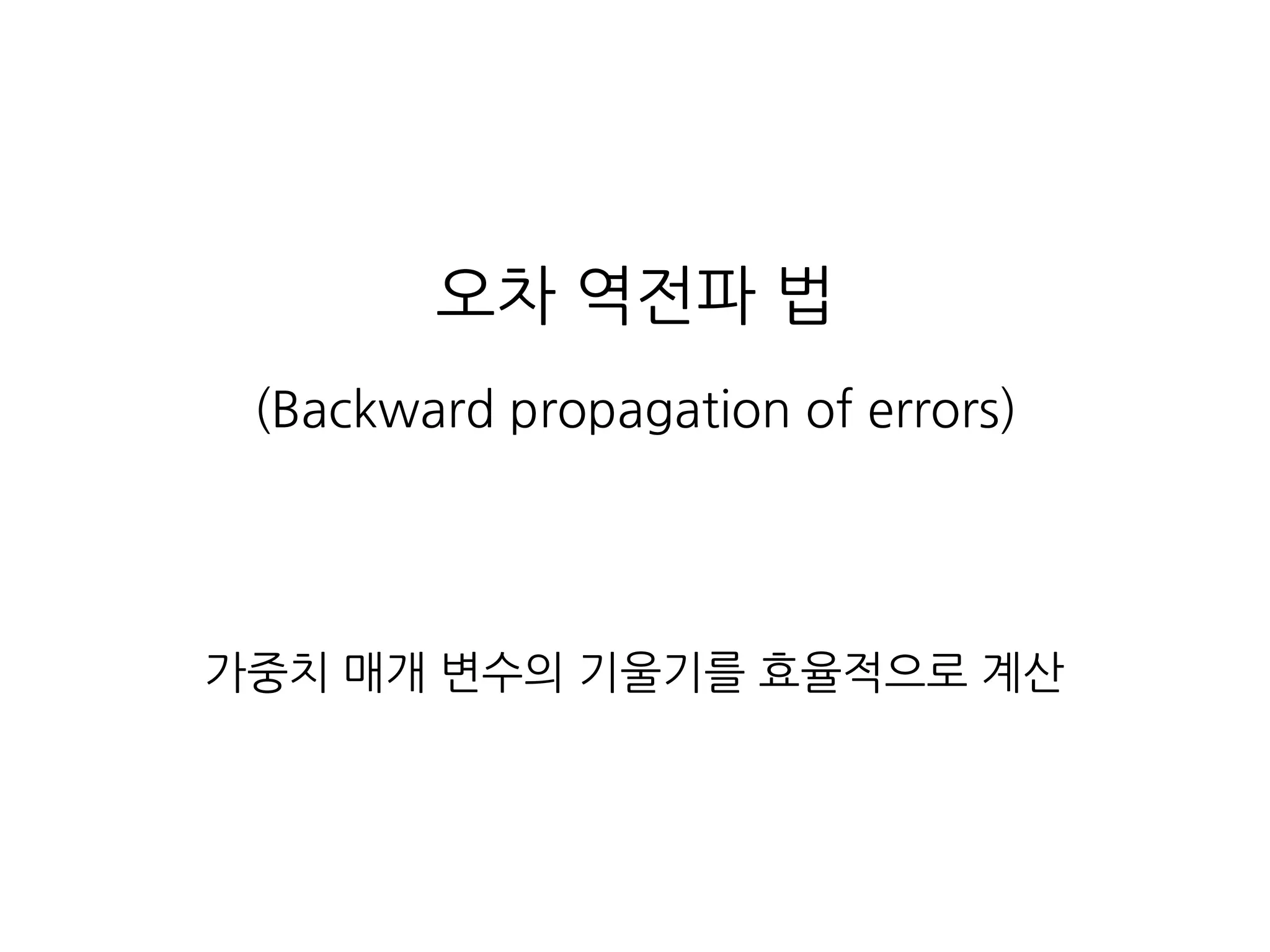 오차 역전파 법
(Backward propagation of errors)
가중치 매개 변수의 기울기를 효율적으로 계산
 