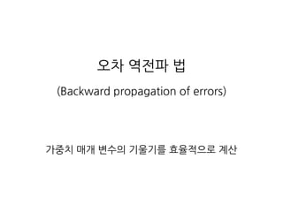 오차 역전파 법
(Backward propagation of errors)
가중치 매개 변수의 기울기를 효율적으로 계산
 