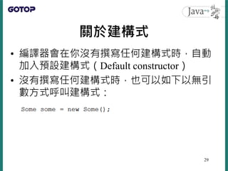 關於建構式
• 編譯器會在你沒有撰寫任何建構式時，自動
加入預設建構式（Default constructor）
• 沒有撰寫任何建構式時，也可以如下以無引
數方式呼叫建構式：
29
 