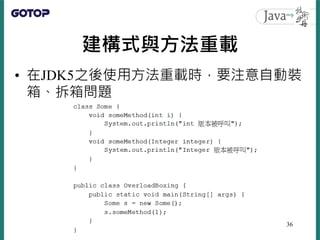 建構式與方法重載
• 在JDK5之後使用方法重載時，要注意自動裝
箱、拆箱問題
36
 