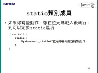 static類別成員
• 如果你有些動作，想在位元碼載入後執行，
則可以定義static區塊
60
 