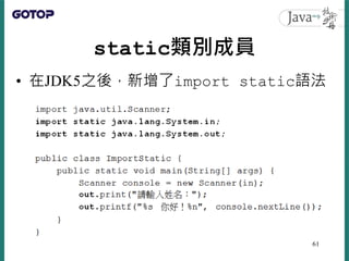 static類別成員
• 在JDK5之後，新增了import static語法
61
 