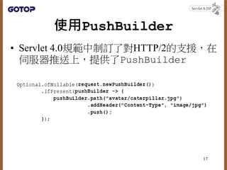 使用PushBuilder
• Servlet 4.0規範中制訂了對HTTP/2的支援，在
伺服器推送上，提供了PushBuilder
17
 