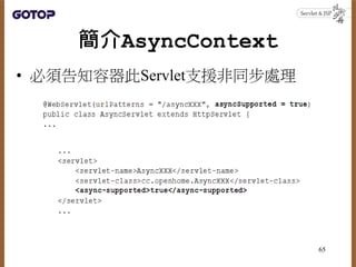 簡介AsyncContext
• 必須告知容器此Servlet支援非同步處理
65
 