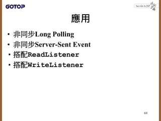 應用
• 非同步Long Polling
• 非同步Server-Sent Event
• 搭配ReadListener
• 搭配WriteListener
69
 