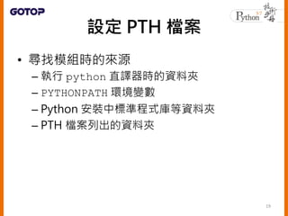• 在一個 .pth 檔案中列出模組搜尋路徑
• PTH 檔案的位置，不同作業系統並不相同
• 可透過 site 模組的 getsitepackages()
函式取得
20
 
