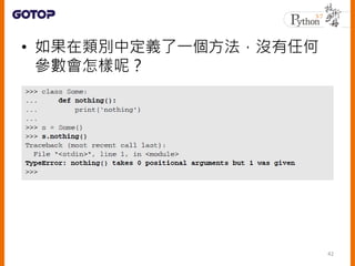 • 如果在類別中定義了一個方法，沒有任何
參數會怎樣呢？
42
 